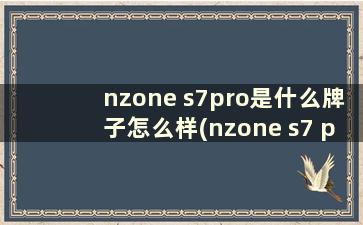 nzone s7pro是什么牌子怎么样(nzone s7 pro是什么品牌)